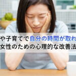 仕事や子育てで自分の時間が取れない女性のための心理的な改善法
