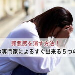 罪悪感を消す方法！心理の専門家によるすぐ出来る５つの方法