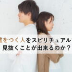嘘をつく人をスピリチュアルで見抜くことが出来るのか？