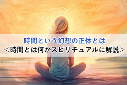 時間という幻想の正体とは＜時間とは何かスピリチュアルに解説＞