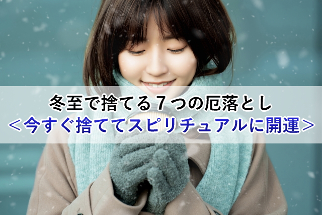 冬至で捨てる７つの厄落とし＜今すぐ捨ててスピリチュアルに開運＞