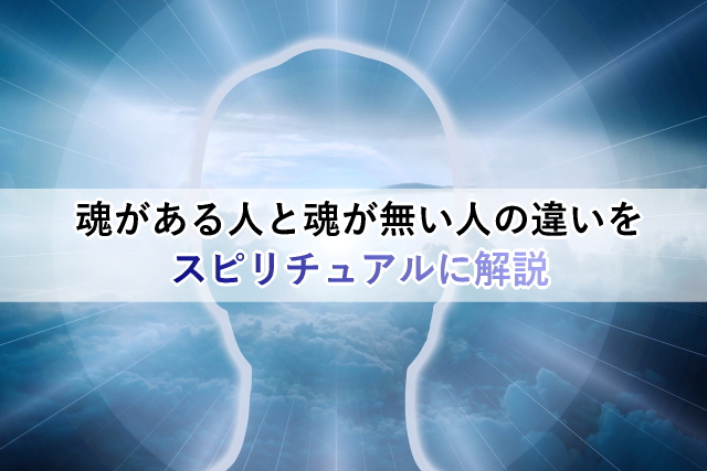 魂がある人と魂が無い人の違いをスピリチュアルに解説