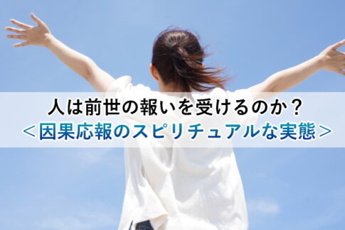 人は前世の報いを受けるのか？＜因果応報のスピリチュアルな実態＞
