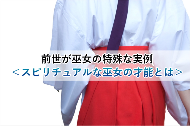 前世が巫女の特殊な実例＜スピリチュアルな巫女の才能とは＞