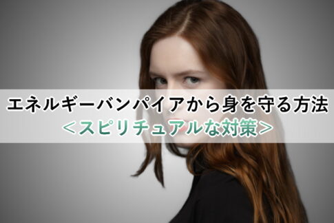 エネルギーバンパイアから身を守る方法＜スピリチュアルな対策＞