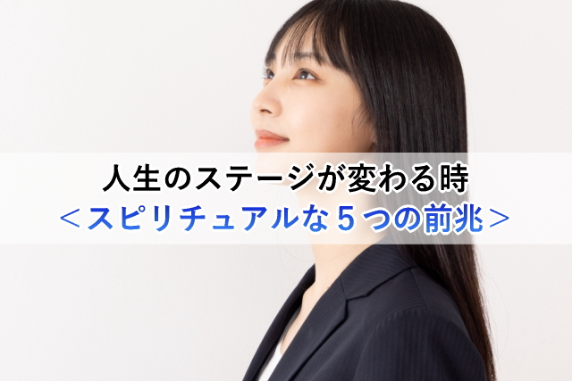 人生のステージが変わる時＜スピリチュアルな５つの前兆＞