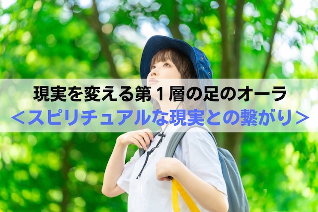 現実を変える第１層の足のオーラ＜スピリチュアルな現実との繋がり＞