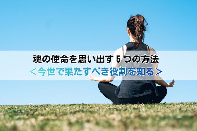 魂の使命を思い出す5つの方法<今世で果たすべき役割を知る>