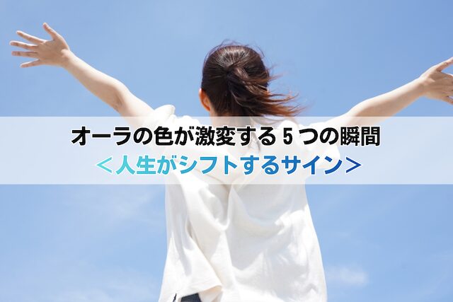 オーラの色が激変する５つの瞬間 ＜人生がシフトするサイン＞