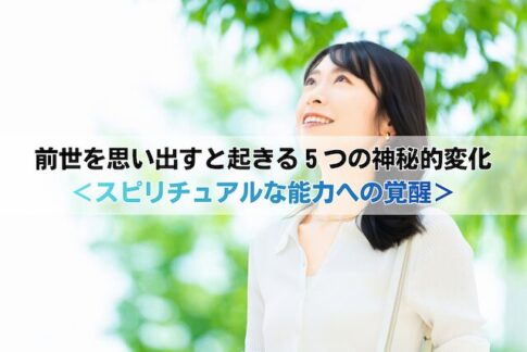 前世を思い出すと起きる５つの神秘的変化＜スピリチュアルな能力への覚醒＞