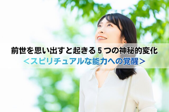 前世を思い出すと起きる5つの神秘的変化<スピリチュアルな能力への覚醒>