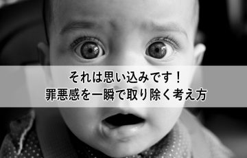 それは思い込みです！罪悪感を一瞬で取り除く考え方【実例紹介】