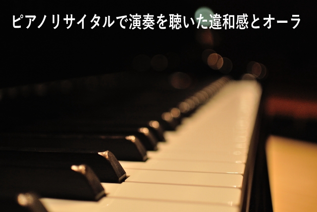 ピアノリサイタルで演奏を聴いた違和感とオーラ