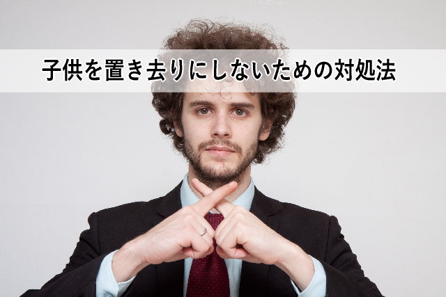 子供を置き去りにしないための対処法