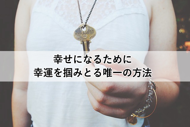幸せになるために幸運を掴みとる唯一の方法