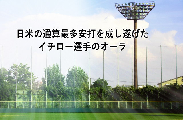 日米の通算最多安打を成し遂げたイチロー選手のオーラ