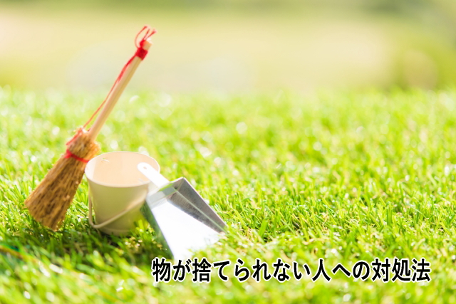 物が捨てられない人への対処法