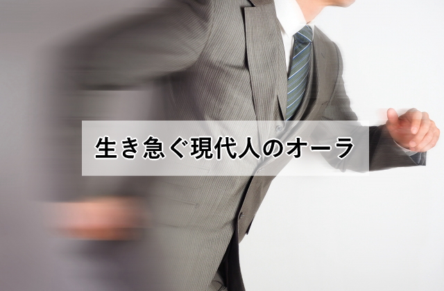 生き急ぐ現代人のオーラ