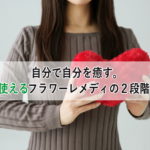 自分で自分を癒す。手軽に使えるフラワーレメディ